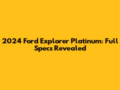 2024 Ford Explorer Platinum: Full Specs Revealed