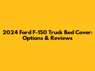 2024 Ford F-150 Truck Bed Cover: Options & Reviews