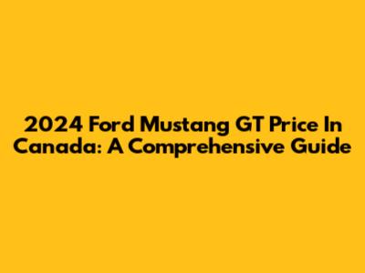 2024 Ford Mustang GT Price In Canada: A Comprehensive Guide