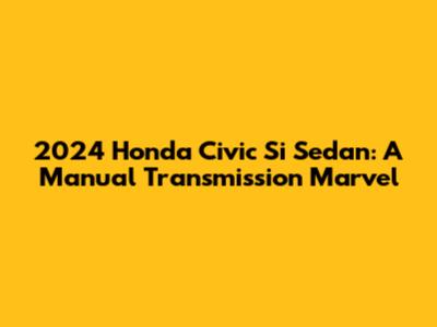 2024 Honda Civic Si Sedan: A Manual Transmission Marvel