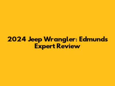 2024 Jeep Wrangler: Edmunds' Expert Review