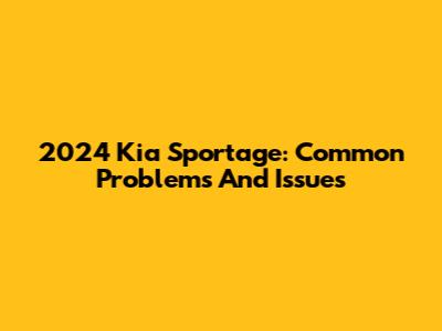 2024 Kia Sportage: Common Problems And Issues