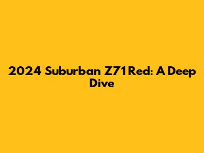 2024 Suburban Z71 Red: A Deep Dive