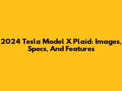 2024 Tesla Model X Plaid: Images, Specs, And Features