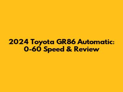 2024 Toyota GR86 Automatic: 0-60 Speed & Review