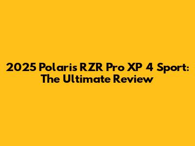 2025 Polaris RZR Pro XP 4 Sport: The Ultimate Review