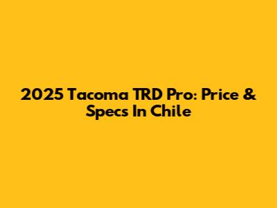 2025 Tacoma TRD Pro: Price & Specs In Chile