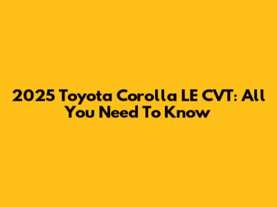 2025 Toyota Corolla LE CVT: All You Need To Know