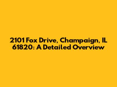 2101 Fox Drive, Champaign, IL 61820: A Detailed Overview