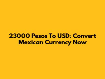 23000 Pesos To USD: Convert Mexican Currency Now