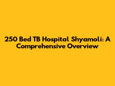250 Bed TB Hospital Shyamoli: A Comprehensive Overview
