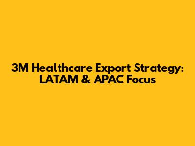 3M Healthcare Export Strategy: LATAM & APAC Focus