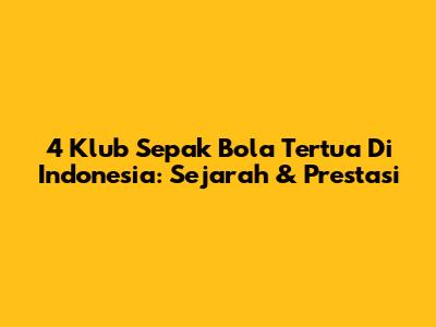 4 Klub Sepak Bola Tertua Di Indonesia: Sejarah & Prestasi