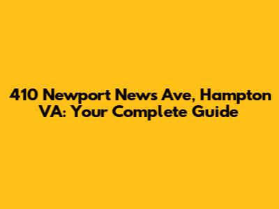 410 Newport News Ave, Hampton VA: Your Complete Guide