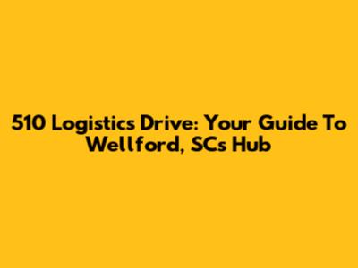 510 Logistics Drive: Your Guide To Wellford, SC's Hub