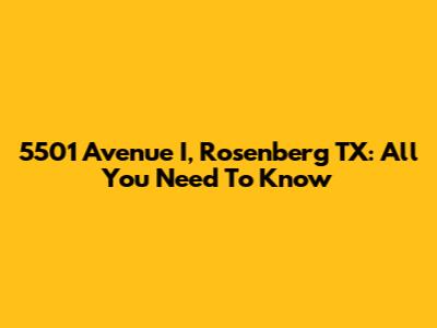 5501 Avenue I, Rosenberg TX: All You Need To Know