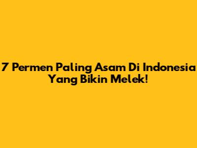 7 Permen Paling Asam Di Indonesia Yang Bikin Melek!