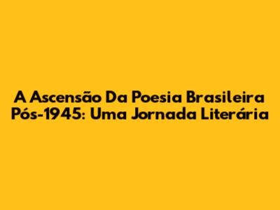 A Ascensão Da Poesia Brasileira Pós-1945: Uma Jornada Literária
