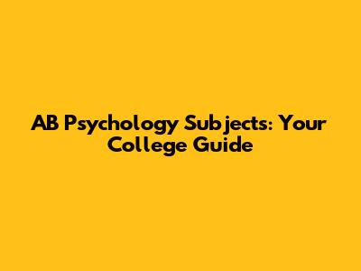 AB Psychology Subjects: Your College Guide