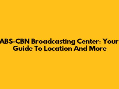 ABS-CBN Broadcasting Center: Your Guide To Location And More