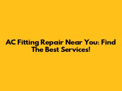 AC Fitting Repair Near You: Find The Best Services!