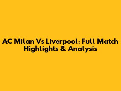 AC Milan Vs Liverpool: Full Match Highlights & Analysis