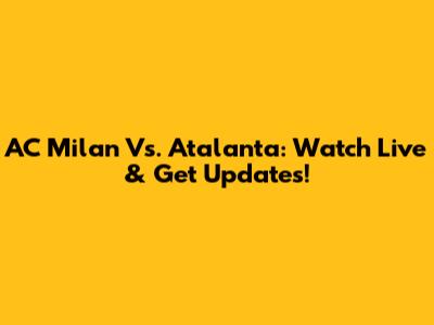AC Milan Vs. Atalanta: Watch Live & Get Updates!