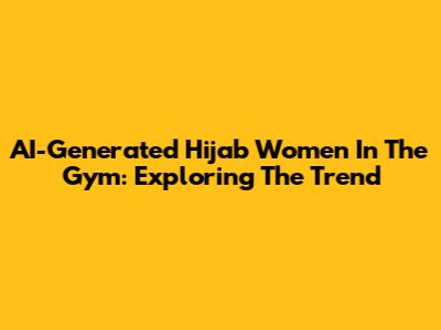 AI-Generated Hijab Women In The Gym: Exploring The Trend