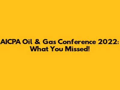 AICPA Oil & Gas Conference 2022: What You Missed!