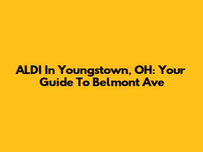 ALDI In Youngstown, OH: Your Guide To Belmont Ave