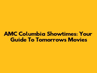 AMC Columbia Showtimes: Your Guide To Tomorrow's Movies