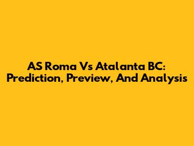 AS Roma Vs Atalanta BC: Prediction, Preview, And Analysis