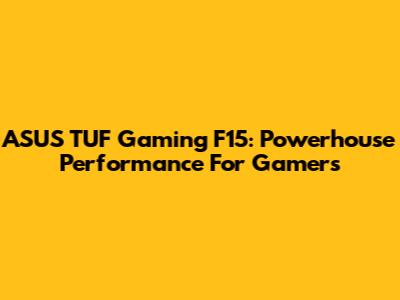 ASUS TUF Gaming F15: Powerhouse Performance For Gamers