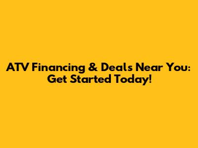 ATV Financing & Deals Near You: Get Started Today!