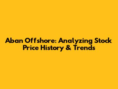 Aban Offshore: Analyzing Stock Price History & Trends
