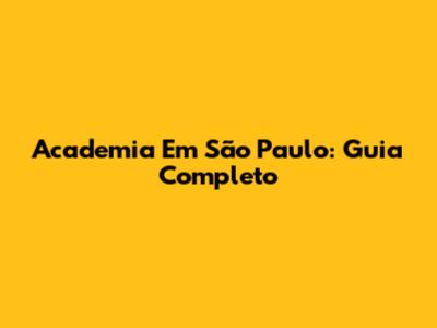 Academia Em São Paulo: Guia Completo