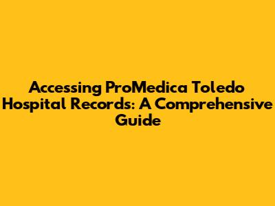 Accessing ProMedica Toledo Hospital Records: A Comprehensive Guide