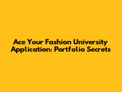 Ace Your Fashion University Application: Portfolio Secrets