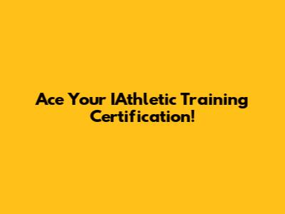Ace Your IAthletic Training Certification!