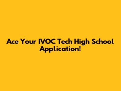 Ace Your IVOC Tech High School Application!
