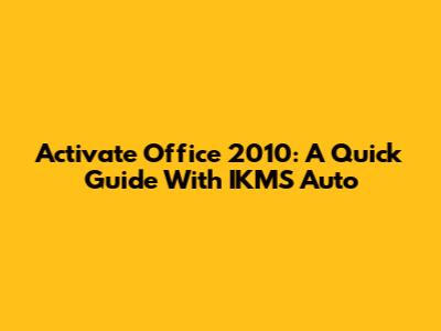 Activate Office 2010: A Quick Guide With IKMS Auto