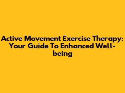 Active Movement Exercise Therapy: Your Guide To Enhanced Well-being