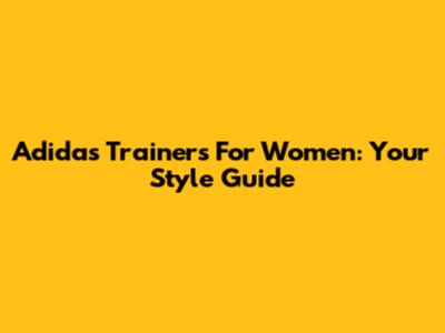 Adidas Trainers For Women: Your Style Guide