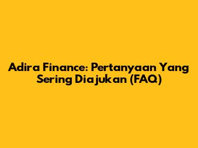 Adira Finance: Pertanyaan Yang Sering Diajukan (FAQ)