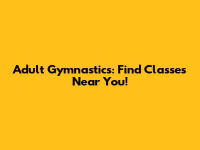 Adult Gymnastics: Find Classes Near You!