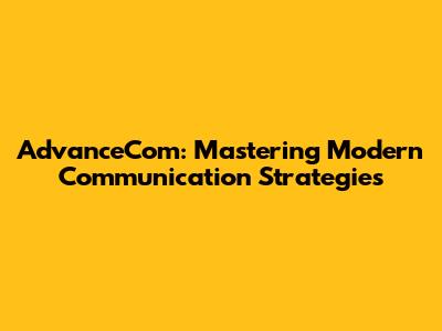 AdvanceCom: Mastering Modern Communication Strategies