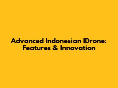 Advanced Indonesian IDrone: Features & Innovation