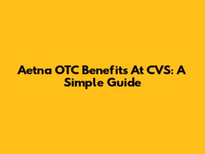 Aetna OTC Benefits At CVS: A Simple Guide