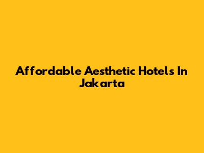 Affordable Aesthetic Hotels In Jakarta