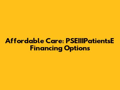 Affordable Care: PSEIIIPatientsE Financing Options